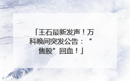 王石最新发声！万科晚间突发公告：“售股”回血！