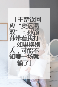 王楚钦回应“奥运混双”：孙颖莎带着我打，如果换别人，可能不知哪一场就输了