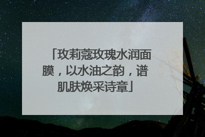 玫莉蔻玫瑰水润面膜，以水油之韵，谱肌肤焕采诗章