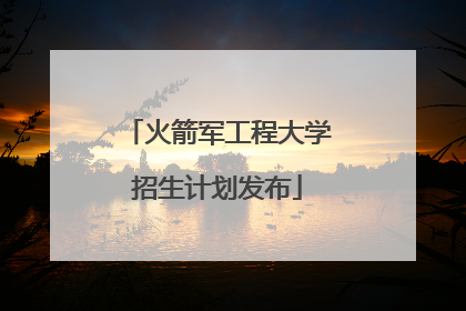 火箭军工程大学招生计划发布