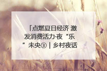 点燃夏日经济 激发消费活力·夜“乐”未央③｜乡村夜话探寻“月下生金”的“共富密码”