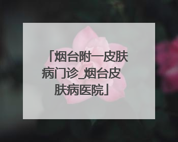 烟台附一皮肤病门诊_烟台皮肤病医院