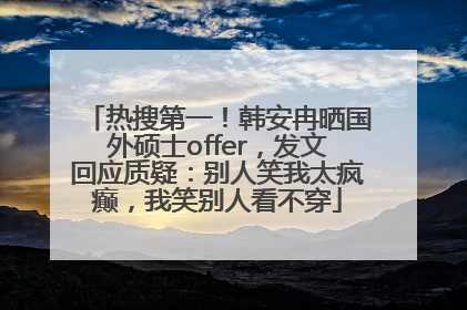 热搜第一！韩安冉晒国外硕士offer，发文回应质疑：别人笑我太疯癫，我笑别人看不穿
