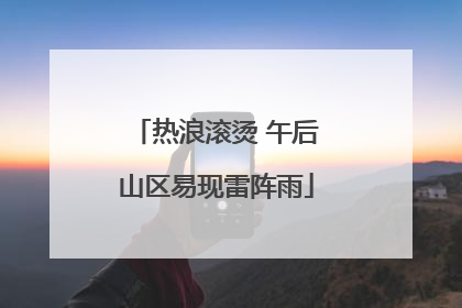 热浪滚烫 午后山区易现雷阵雨