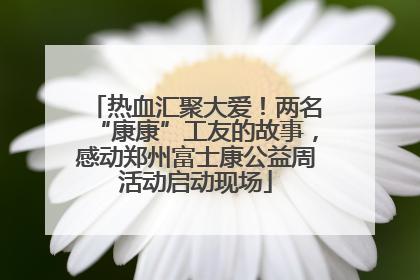 热血汇聚大爱！两名“康康”工友的故事，感动郑州富士康公益周活动启动现场