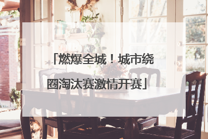 燃爆全城！城市绕圈淘汰赛激情开赛