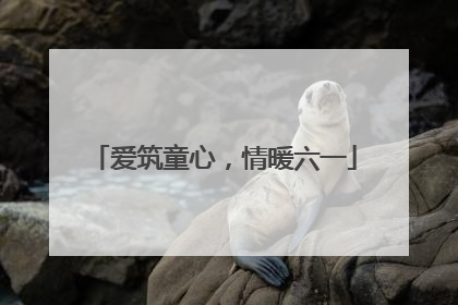 爱筑童心，情暖六一