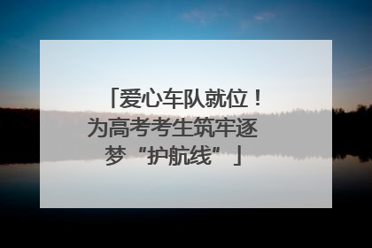 爱心车队就位！为高考考生筑牢逐梦“护航线”