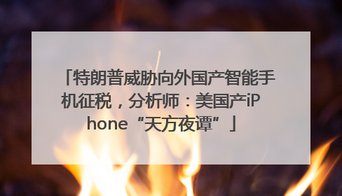 特朗普威胁向外国产智能手机征税，分析师：美国产iPhone“天方夜谭”