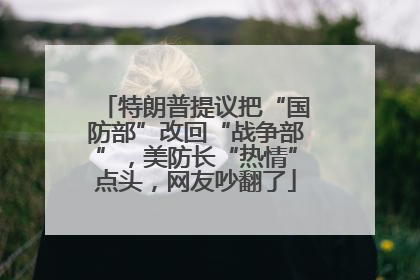 特朗普提议把“国防部”改回“战争部”，美防长“热情”点头，网友吵翻了