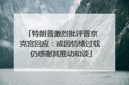 特朗普激烈批评普京 克宫回应：或因情绪过载 仍感谢其推动和谈
