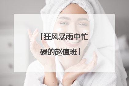 狂风暴雨中忙碌的赵值班