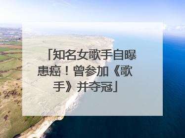 知名女歌手自曝患癌！曾参加《歌手》并夺冠
