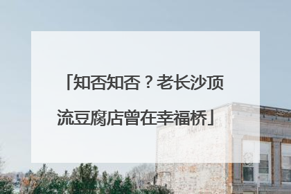 知否知否？老长沙顶流豆腐店曾在幸福桥