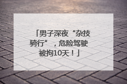 男子深夜“杂技骑行”，危险驾驶被拘10天！