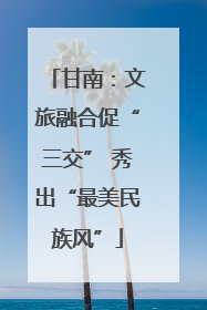 甘南：文旅融合促“三交” 秀出“最美民族风”