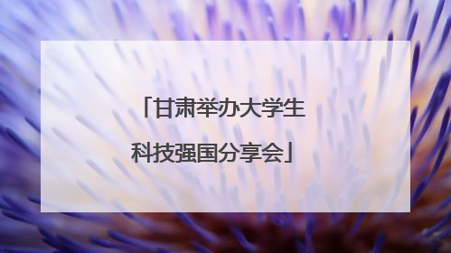 甘肃举办大学生科技强国分享会
