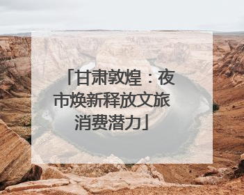 甘肃敦煌：夜市焕新释放文旅消费潜力