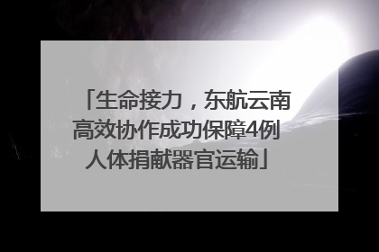 生命接力，东航云南高效协作成功保障4例人体捐献器官运输