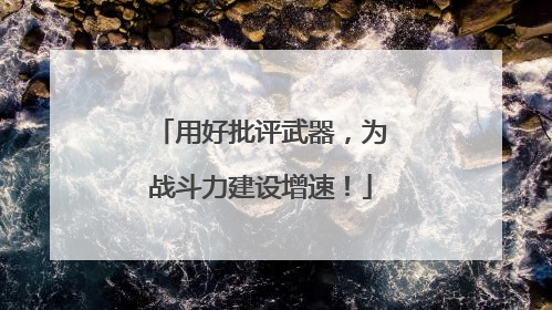用好批评武器，为战斗力建设增速！
