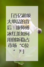 百亿超级大单品的背后：康师傅冰红茶如何用创新稳占市场“C位”？