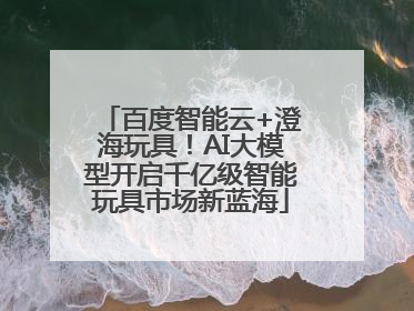 百度智能云+澄海玩具！AI大模型开启千亿级智能玩具市场新蓝海