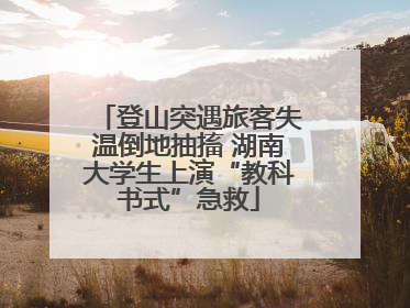 登山突遇旅客失温倒地抽搐 湖南大学生上演“教科书式”急救