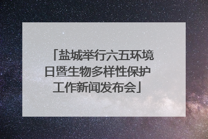 盐城举行六五环境日暨生物多样性保护工作新闻发布会