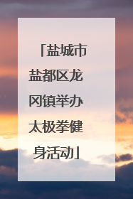 盐城市盐都区龙冈镇举办太极拳健身活动