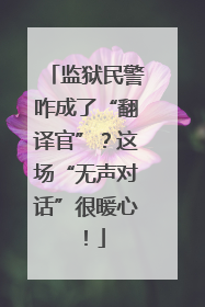 监狱民警咋成了“翻译官”？这场“无声对话”很暖心！