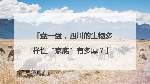 盘一盘，四川的生物多样性“家底”有多厚？