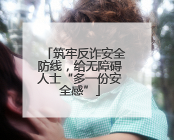 筑牢反诈安全防线，给无障碍人士“多一份安全感”