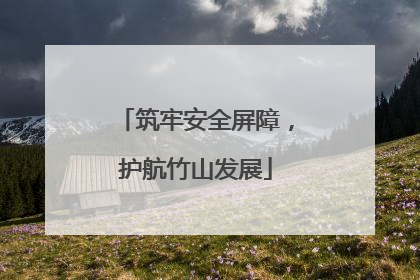 筑牢安全屏障，护航竹山发展
