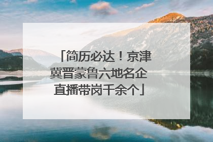 简历必达！京津冀晋蒙鲁六地名企直播带岗千余个