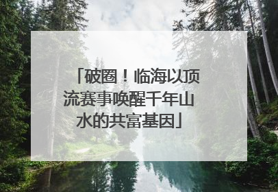 破圈！临海以顶流赛事唤醒千年山水的共富基因