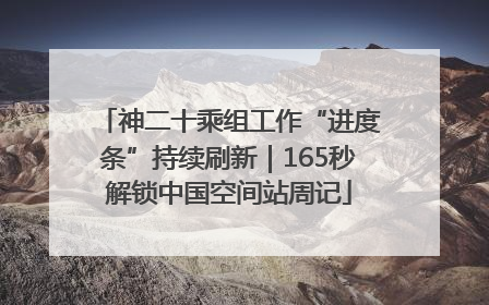 神二十乘组工作“进度条”持续刷新｜165秒解锁中国空间站周记