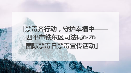 禁毒齐行动，守护幸福中——四平市铁东区司法局6·26 国际禁毒日禁毒宣传活动