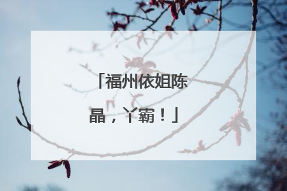 福州依姐陈晶，丫霸！