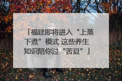 福建即将进入“上蒸下煮”模式 这些养生知识陪你过“苦夏”