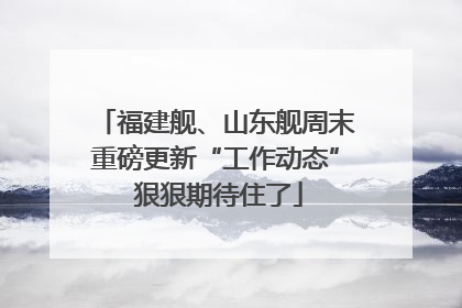 福建舰、山东舰周末重磅更新“工作动态” 狠狠期待住了