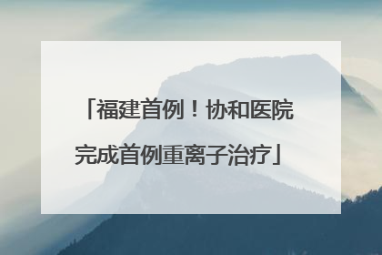 福建首例！协和医院完成首例重离子治疗
