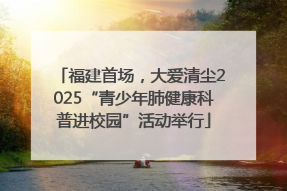 福建首场，大爱清尘2025“青少年肺健康科普进校园”活动举行