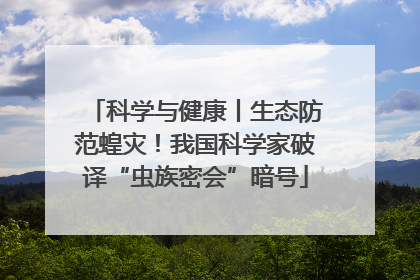 科学与健康丨生态防范蝗灾！我国科学家破译“虫族密会”暗号