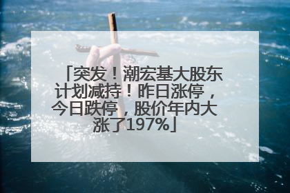 突发！潮宏基大股东计划减持！昨日涨停，今日跌停，股价年内大涨了197%