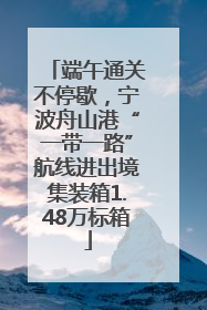 端午通关不停歇，宁波舟山港“一带一路”航线进出境集装箱1.48万标箱