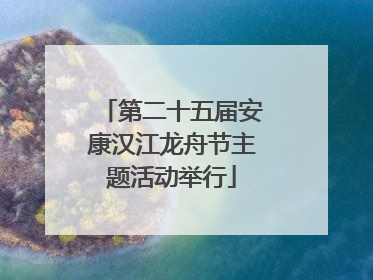 第二十五届安康汉江龙舟节主题活动举行