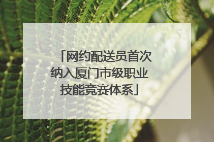 网约配送员首次纳入厦门市级职业技能竞赛体系