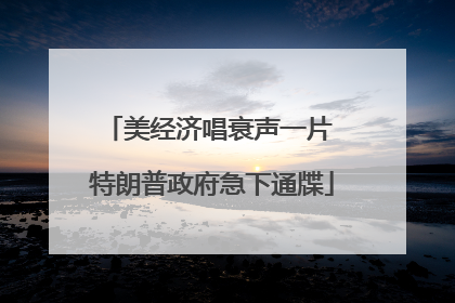 美经济唱衰声一片 特朗普政府急下通牒