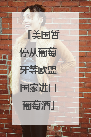 美国暂停从葡萄牙等欧盟国家进口葡萄酒