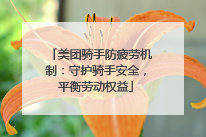 美团骑手防疲劳机制：守护骑手安全，平衡劳动权益